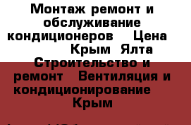 Монтаж.ремонт и обслуживание кондиционеров. › Цена ­ 1 500 - Крым, Ялта Строительство и ремонт » Вентиляция и кондиционирование   . Крым